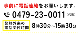 事前に電話連絡をお願いします　0479-23-0011（代表）